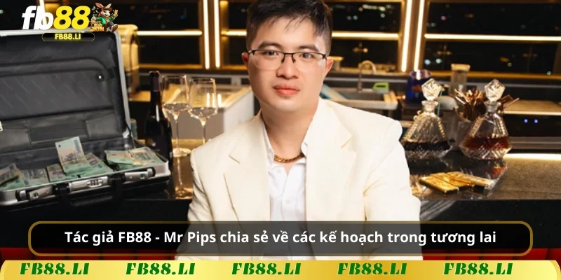 Tác giả FB88 - Mr Pips chia sẻ về các kế hoạch trong tương lai